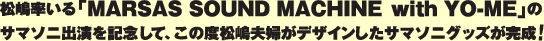 松嶋率いる「MARSAS SOUND MACHINE with YO-ME」のサマソニ出演を記念して、このたび松嶋夫婦がデザインしたサマソニグッズが完成！