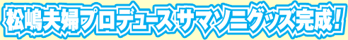 松嶋夫婦プロデュースサマソニグッズ完成！