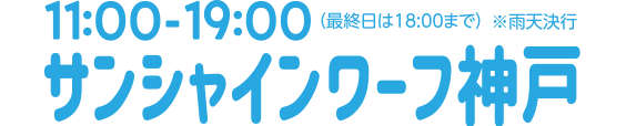 11:00～19:00(最終日は18:00まで)※雨天決行 サンシャインワーフ神戸で開催!