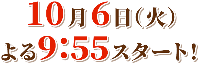 10月6日（火）よる9:55スタート！