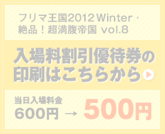 フリマ王国2012Winter・絶品！超満腹帝国 vol.8 入場料割引優待券の印刷はこちらから