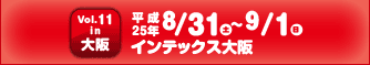 vol.11 in 大阪 8月31日（土）～9月1日（日）インテックス大阪