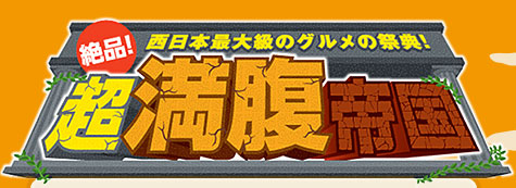 絶品！超満腹帝国 -西日本最大級のグルメの祭典！-