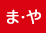 ま・や