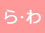 ら・わ