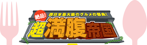 絶品！超満腹帝国 西日本最大級のグルメの祭典！