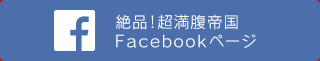 絶品!超満腹帝国facebookページ