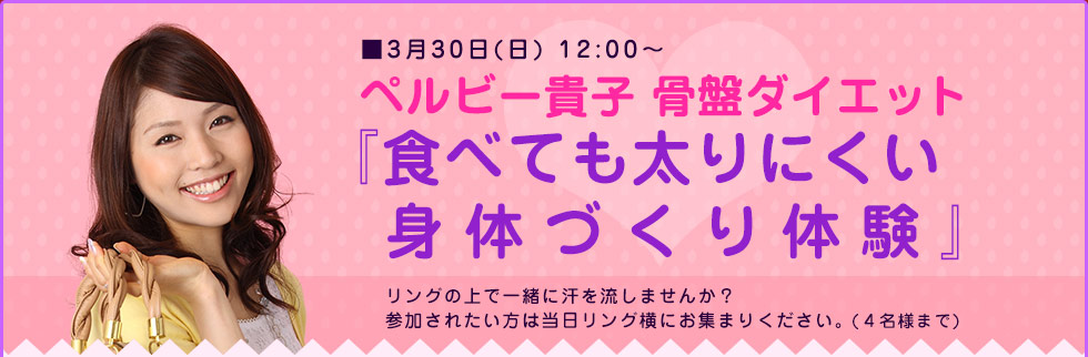 ペルビー貴子 骨盤ダイエット『食べても太りにくい身体づくり体験』リングの上で一緒に汗を流しませんか？参加されたい方は当日リング横にお集まりください。（４名様まで） 
