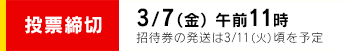 投票締切 3/7(金) 午前11時　招待券の発送は3/11(火)頃を予定