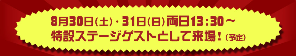 8月30日(土)・31日(日)両日13:30～特設ステージゲストとして来場