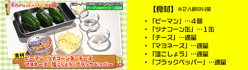 【食材】・「ピーマン」…4個・「ツナコーン缶」…1缶・「チーズ」…適量
・「マヨネーズ」…適量・「塩こしょう」…適量・「ブラックペッパー」…適量　※2人前の分量