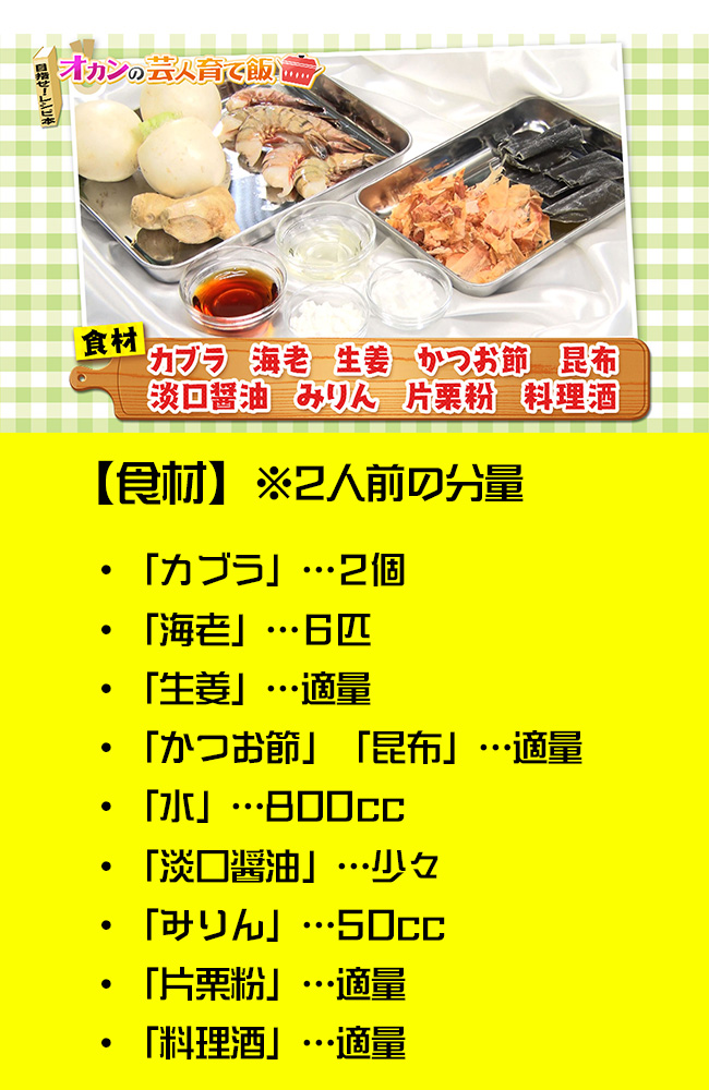 ・「カブラ」…２個・「海老」…６匹・「生姜」…適量・「かつお節」「昆布」…適量・「水」…800cc・「淡口醤油」…少々・「みりん」…50cc・「片栗粉」…適量・「料理酒」…適量※２人前の分量