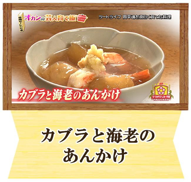 ツートライブ　周平魂オカンの芸人育て飯「カブラと海老のあんかけ」