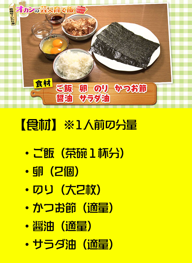 ※１人前の分量・ご飯（茶碗１杯分）・卵（2個）・のり（大2枚）・かつお節（適量）・醤油（適量）・サラダ油（適量）