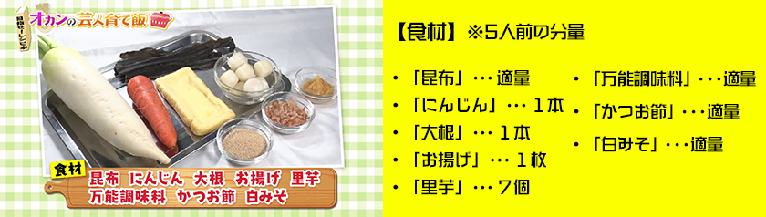 ・昆布　適量・にんじん　１本・大根　１本・お揚げ　１枚・里芋　７個・万能調味料　適量・かつお節　適量
・白みそ　適量