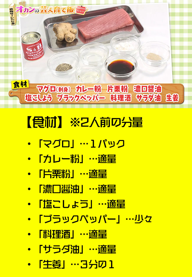 ・「マグロ」…１パック・「カレー粉」…適量・「片栗粉」…適量・「濃口醤油」…適量・「塩こしょう」…適量・「ブラックペッパー」…少々・「料理酒」…適量・「サラダ油」…適量・「生姜」…３分の１※２人前の分量