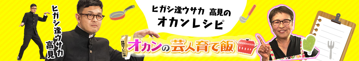 ヒガシ逢ウサカ 高見 のオカンレシピ オカンの芸人育て飯
