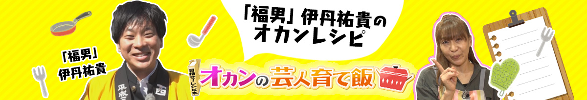 「福男」伊丹祐貴のオカンレシピ オカンの芸人育て飯