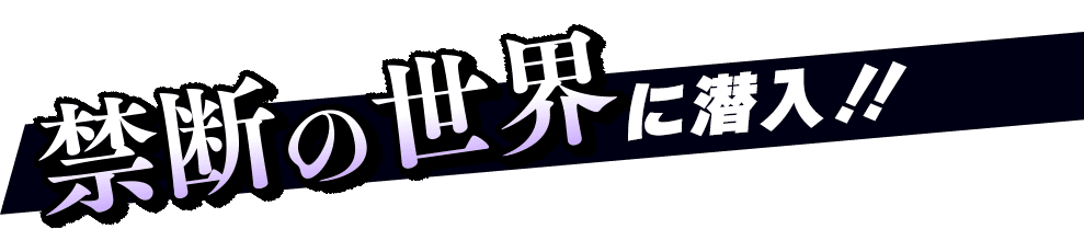 禁断の世界に潜入!!