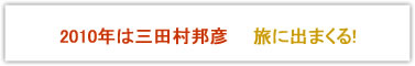 2010年は三田村邦彦、旅にでまくる！