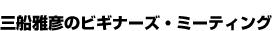 三船雅彦のビギナーズ・ミーティング