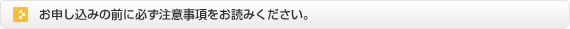 申し込みの前に必ず必要事項をお読みください