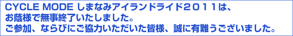 CYCLE MODE しまなみアイランドライド２０１１は、お蔭様で無事終了いたしました。ご参加、ならびにご協力いただいた皆様、誠に有難うございました。