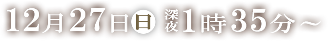 12月27日(日)　深夜1：35～
