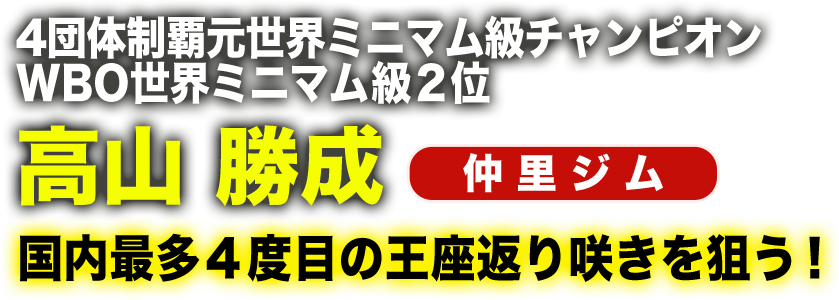 元4団体統一世界ミニマム級チャンピオン WBO世界ミニマム級2位　高山勝成（仲里プロモーション）国内最多4度目の王座帰り咲きを狙う！