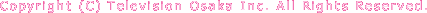 Copyright(C)Television Osaka Inc. All Rights Reserved.