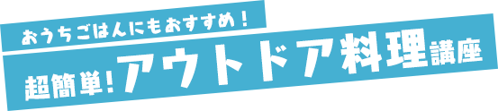 おうちごはんにもおすすめ！ 超簡単！アウトドア料理