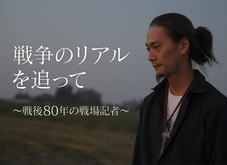 【ザ・ドキュメンタリー】戦争のリアルを追って 〜戦後80年の戦場記者〜