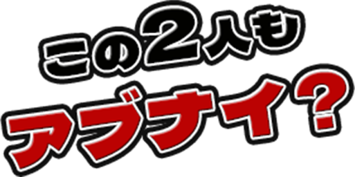 この2人もアブナイ？
