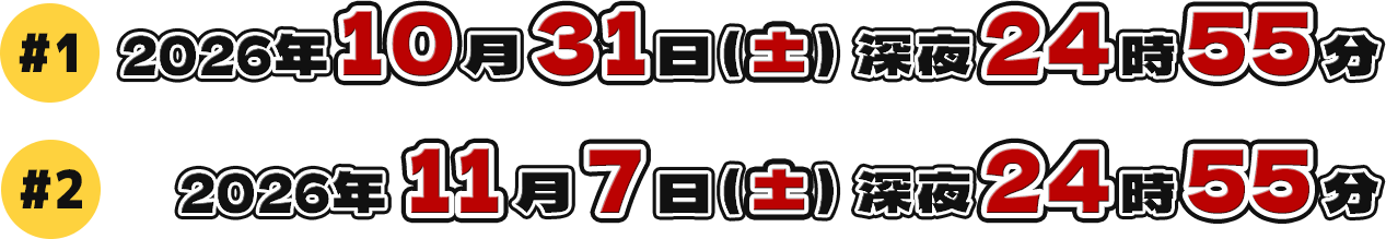 #1 10月31日土曜 0時55分 #2 11月7日土曜 0時55分