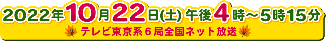 2022年10月22日(土) 午後4時～5時15分 TXN系列6局全国ネット放送