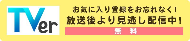 TVerで放送後より見逃し配信。お気に入り登録をお忘れなく！