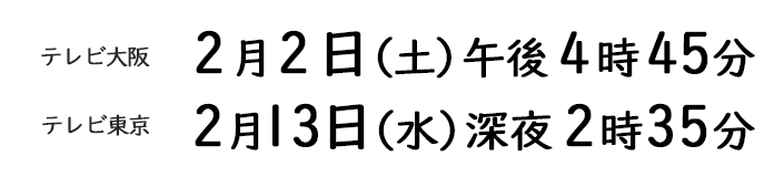 [テレビ大阪]2019年2月2日（土）午後4時45分　[テレビ東京]2019年2月13日（水）深夜2時35分