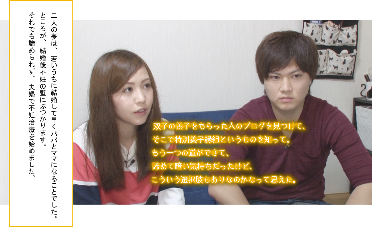 二人の夢は、若いうちに結婚して早くパパとママになることでした。
ところが、結婚後不妊の壁にぶつかります。それでも諦められず、夫婦で不妊治療を始めました。