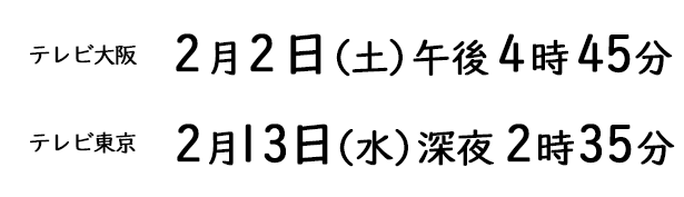 [テレビ大阪]2019年2月2日（土）午後4時45分　[テレビ東京]2019年2月13日（水）深夜2時35分
