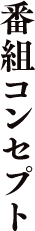 番組コンセプト