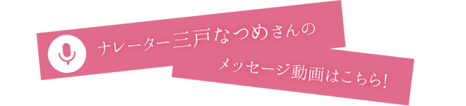 ナレーター三戸なつめさんのメッセージ動画はこちら！