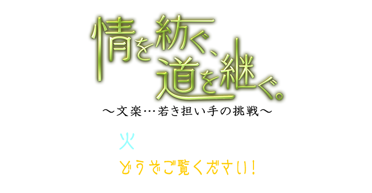 情を紡ぐ、道を継ぐ。～文楽…若き担い手の挑戦～ 2018年1月2日(火) あさ7時55分から8時30分放送 どうぞご覧ください！