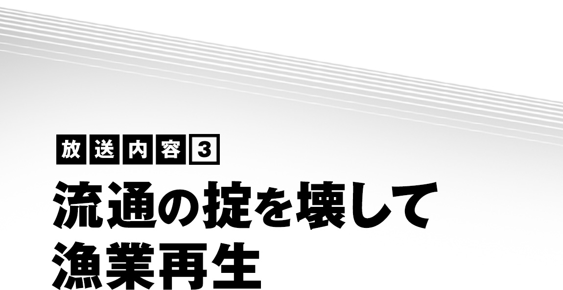 放送内容（3）流通の掟を壊して漁業再生