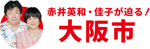 赤井英和・佳子が迫る！大阪市