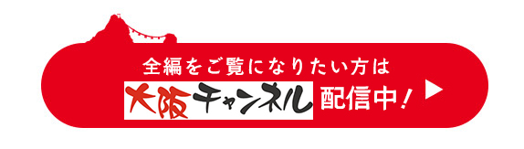 全編をご覧になられたい方は大阪チャンネルで有料配信中！