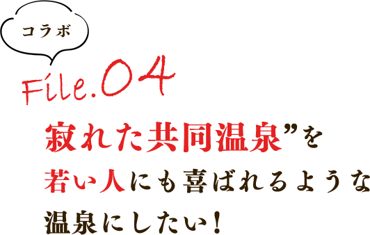 寂れた共同浴場を若い人にも喜ばれるような温泉にしたい!