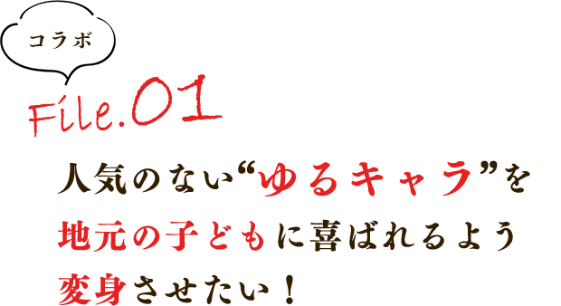 人気のない“ゆるキャラ”を地元の子どもに喜ばれるよう変身させたい！