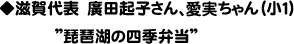 ◆滋賀代表　廣田起子さん、愛美ちゃん（小１
　　　　　　　”琵琶湖の四季弁当”