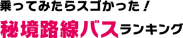 乗ってみたらスゴかった！秘境路線バスランキング