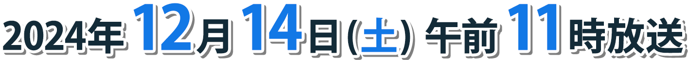 2024年12月14日(土) 午前11時放送